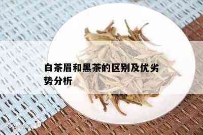 白茶眉和黑茶的区别及优劣势分析