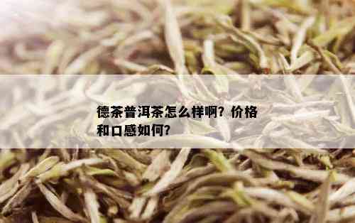 德茶普洱茶怎么样啊？价格和口感如何？