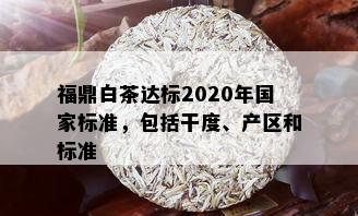 福鼎白茶达标2020年国家标准，包括干度、产区和标准