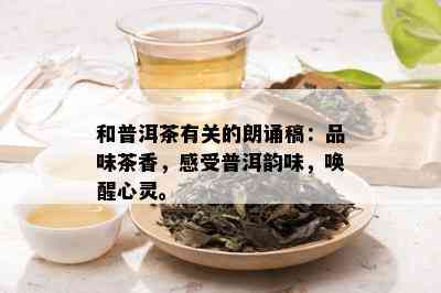 和普洱茶有关的朗诵稿：品味茶香，感受普洱韵味，唤醒心灵。