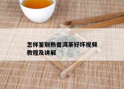 怎样鉴别熟普洱茶好坏视频教程及讲解