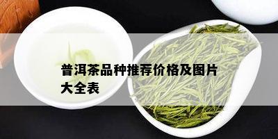 普洱茶品种推荐价格及图片大全表