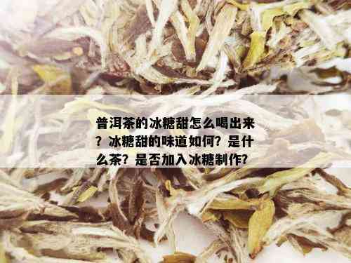 普洱茶的冰糖甜怎么喝出来？冰糖甜的味道如何？是什么茶？是否加入冰糖制作？