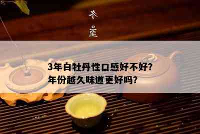 3年白牡丹性口感好不好？年份越久味道更好吗？