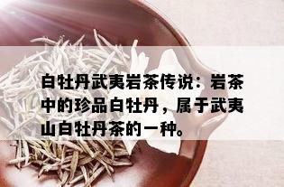 白牡丹武夷岩茶传说：岩茶中的珍品白牡丹，属于武夷山白牡丹茶的一种。