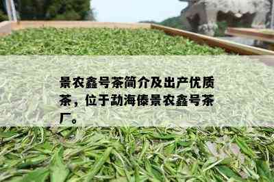 景农鑫号茶简介及出产优质茶，位于勐海傣景农鑫号茶厂。