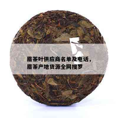 眉茶叶供应商名单及电话，眉茶产地货源全网搜罗