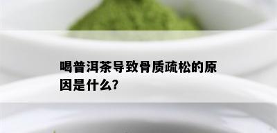 喝普洱茶导致骨质疏松的原因是什么？