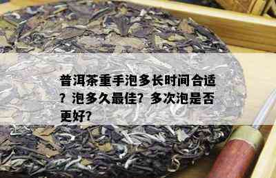 普洱茶重手泡多长时间合适？泡多久更佳？多次泡是否更好？