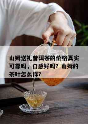 山姆送礼普洱茶的价格真实可靠吗，口感好吗？山姆的茶叶怎么样？