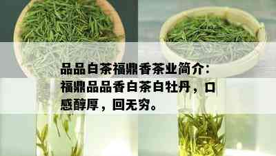 品品白茶福鼎香茶业简介：福鼎品品香白茶白牡丹，口感醇厚，回无穷。