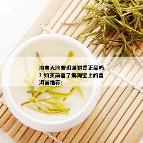 淘宝大牌普洱茶饼是正品吗？购买前需了解淘宝上的普洱茶推荐！