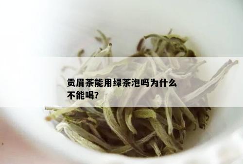 贡眉茶能用绿茶泡吗为什么不能喝？