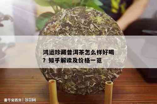 鸿运珍藏普洱茶怎么样好喝？知乎解读及价格一览