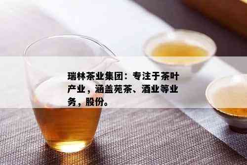 瑞林茶业集团：专注于茶叶产业，涵盖苑茶、业等业务，股份。