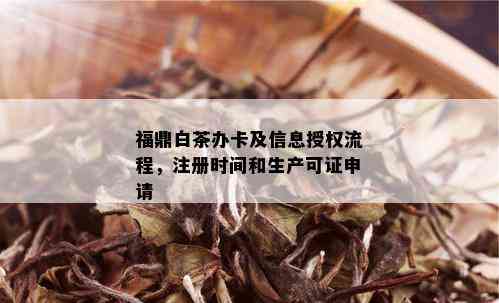 福鼎白茶办卡及信息授权流程，注册时间和生产可证申请