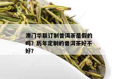 澳门华联订制普洱茶是假的吗？历年定制的普洱茶好不好？