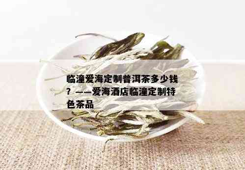 临潼爱海定制普洱茶多少钱？——爱海店临潼定制特色茶品