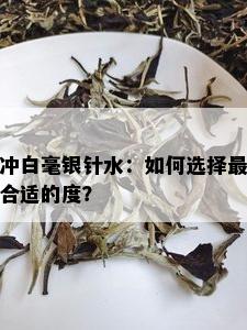 冲白毫银针水：如何选择最合适的度？