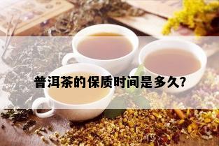 普洱茶的保质时间是多久？