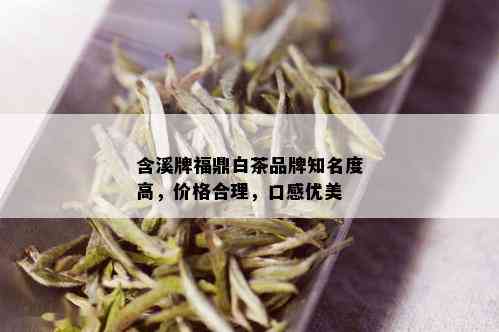 含溪牌福鼎白茶品牌知名度高，价格合理，口感优美