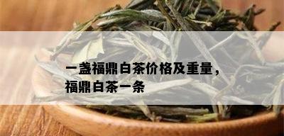 一盏福鼎白茶价格及重量，福鼎白茶一条