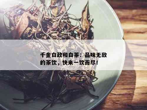 千金白政和白茶：品味无敌的茶饮，快来一饮而尽！