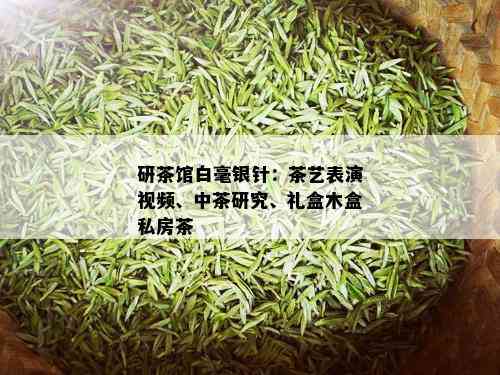 研茶馆白毫银针：茶艺表演视频、中茶研究、礼盒木盒私房茶