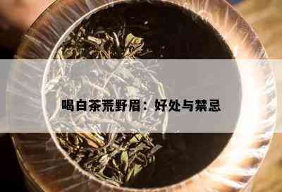 喝白茶荒野眉：好处与禁忌