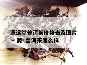 源远堂普洱茶价格表及图片 - 源·普洱茶怎么样