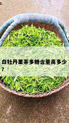 白牡丹里茶多糖含量高多少？