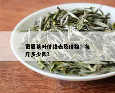 贡眉茶叶价钱表及价格：每斤多少钱？