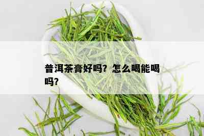 普洱茶膏好吗？怎么喝能喝吗？