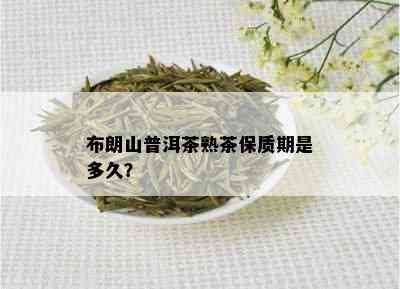 布朗山普洱茶熟茶保质期是多久？