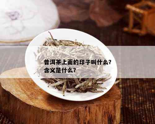 普洱茶上面的印子叫什么？含义是什么？