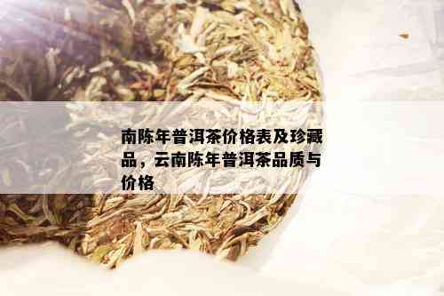 南陈年普洱茶价格表及珍藏品，云南陈年普洱茶品质与价格