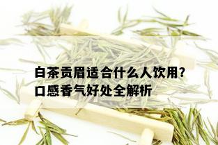 白茶贡眉适合什么人饮用？口感香气好处全解析