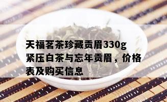 天福茗茶珍藏贡眉330g紧压白茶与忘年贡眉，价格表及购买信息