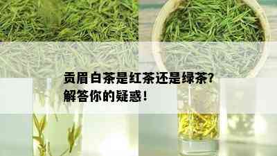 贡眉白茶是红茶还是绿茶？解答你的疑惑！