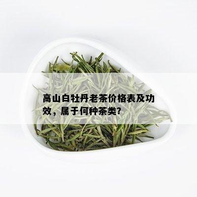 高山白牡丹老茶价格表及功效，属于何种茶类？