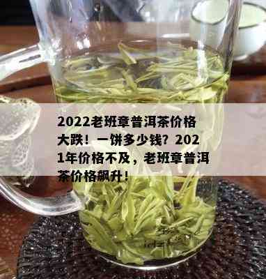 2022老班章普洱茶价格大跌！一饼多少钱？2021年价格不及，老班章普洱茶价格飙升！