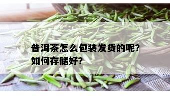 普洱茶怎么包装发货的呢？如何存储好？