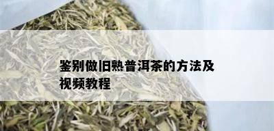 鉴别做旧熟普洱茶的方法及视频教程