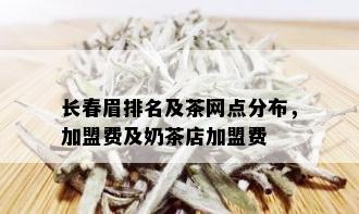 长春眉排名及茶网点分布，加盟费及奶茶店加盟费