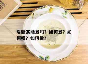 眉新茶能煮吗？如何煮？如何喝？如何做？