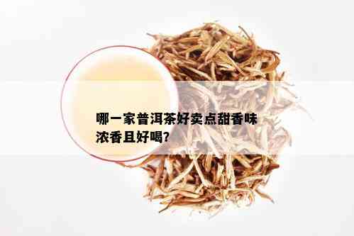 哪一家普洱茶好卖点甜香味浓香且好喝？