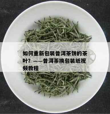 如何重新包装普洱茶饼的茶叶？——普洱茶换包装纸视频教程