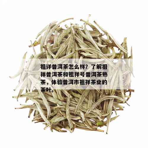 祖详普洱茶怎么样？了解祖祥普洱茶和祖祥号普洱茶熟茶，体验普洱市祖祥茶业的茶叶。