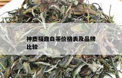 神鹿福鼎白茶价格表及品牌比较