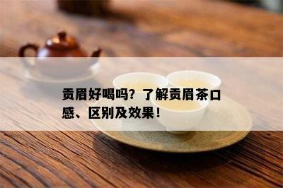 贡眉好喝吗？了解贡眉茶口感、区别及效果！